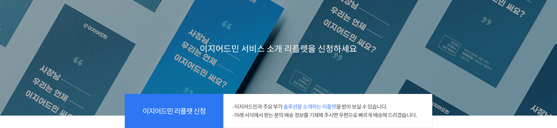 이지어드민 리플렛 신청, 아래 내용을 기입하여 주시면 이지어드민 서비스 소개 리플렛을 보내 드립니다. 이지어드민 및 기타 솔루션에 대한 정보를 한 눈에 확인하실 수 있으며 무료로 배송해 드립니다.